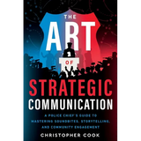 The Art Of Strategic Communication: A Police Chief's Guide To Mastering Soundbites, Storytelling, And Community Engagement