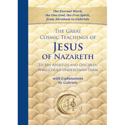 The Great Cosmic Teachings of Jesus of Nazareth to His Apostles and Disciples Who Could Understand Them: With Explanations by Gabriele