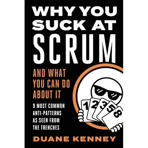 Why You Suck at Scrum - And What You Can Do about It: 9 Most Common Anti-Patterns As Seen From The Trenches