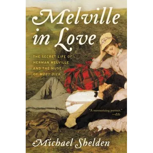 Melville in Love: The Secret Life of Herman Melville and the Muse of Moby-Dick