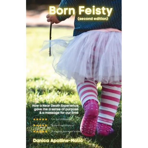 Born Feisty (Second Edition): How A Near Death Experience & Suicide Gave Me A Sense of Purpose & A Message For Our Time