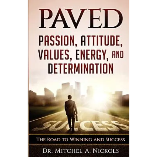 Paved: Passion, Attitude, Values, Energy, and Determination: The Road to Winning and Success