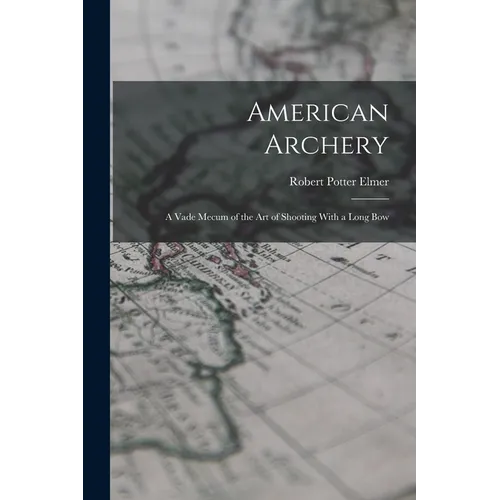 American Archery: A Vade Mecum of the Art of Shooting With a Long Bow - Paperback