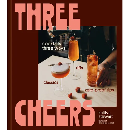 Three Cheers: Cocktails Three Ways: Classics, Riffs, and Zero-Proof Sips