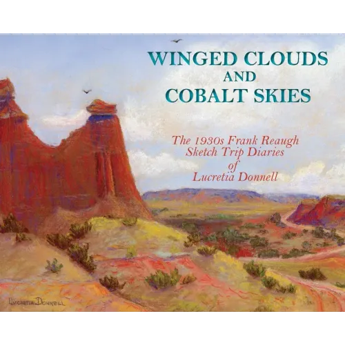 Winged Clouds and Cobalt Skies: The 1930s Frank Reaugh Sketch Trip Diaries of Lucretia Donnell (Hardcover)