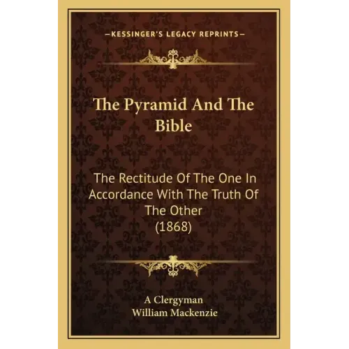 The Pyramid And The Bible: The Rectitude Of The One In Accordance With The Truth Of The Other (1868)