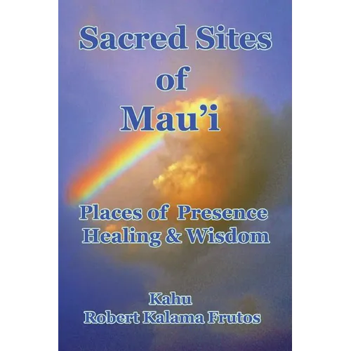 Sacred Sites of Maui: Places of Presence, Wisdom and Healing