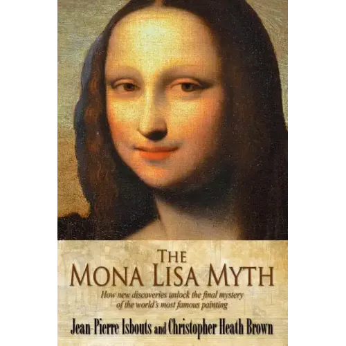 The Mona Lisa Myth: How new discoveries unlock the final mystery of the world's most famous painting
