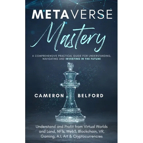 Metaverse Mastery: Understand and Profit from Virtual Worlds and Land, NFTs, Web3, Blockchain, VR, Gaming, A.I, Art & Cryptocurrencies
