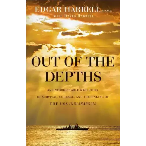Out of the Depths: An Unforgettable WWII Story of Survival, Courage, and the Sinking of the USS Indianapolis
