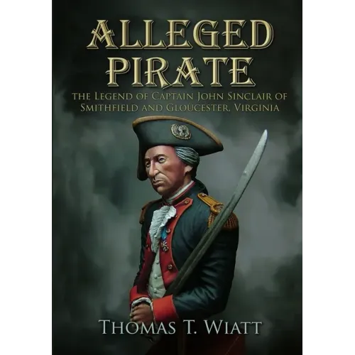 Alleged Pirate: the Legend of Captain John Sinclair of Smithfield and Gloucester, Virginia
