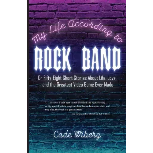 My Life According to Rock Band: Or Fifty-Eight Short Stories About Life, Love, and the Greatest Video Game Ever Made