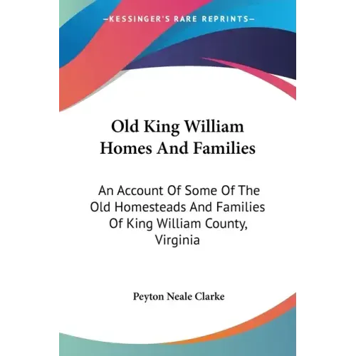 Old King William Homes And Families: An Account Of Some Of The Old Homesteads And Families Of King William County, Virginia