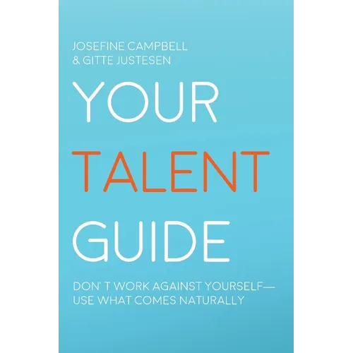 Your Talent Guide: Don't Work Against Yourself--Use What Comes Naturally