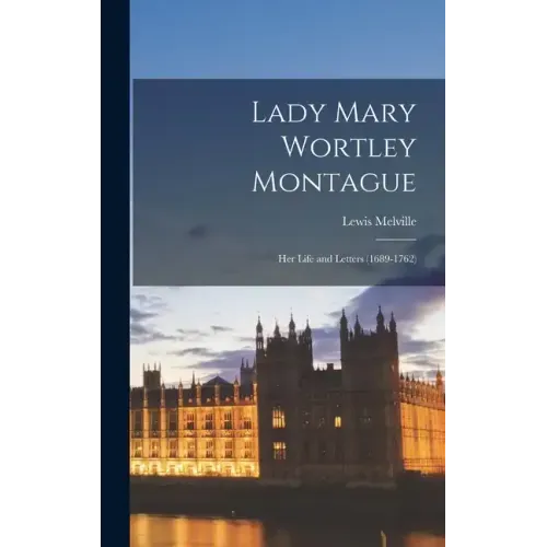 Lady Mary Wortley Montague: Her Life and Letters (1689-1762)