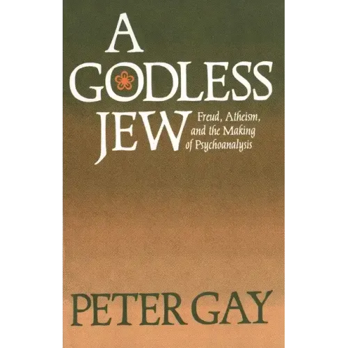 A Godless Jew: Freud, Atheism, and the Making of Psychoanalysis