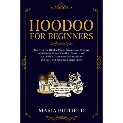 Hoodoo for Beginners: Discover the Hidden Plants Powers and Conjure with Herbs, Roots, Candles, Flowers, and Oils - Folk African Spiritual Traditions