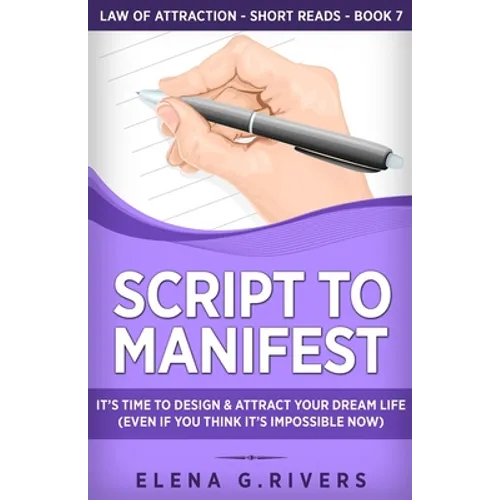 Script to Manifest: It's Time to Design & Attract Your Dream Life (Even if You Think it's Impossible Now)