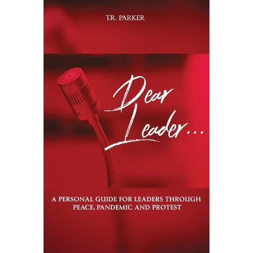 Dear Leader: A Personal Guide For Leaders Through Peace, Pandemic, and Protest