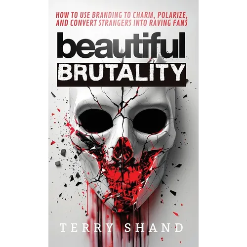 Beautiful Brutality: How to use Branding to Convert Strangers into Raving Fans