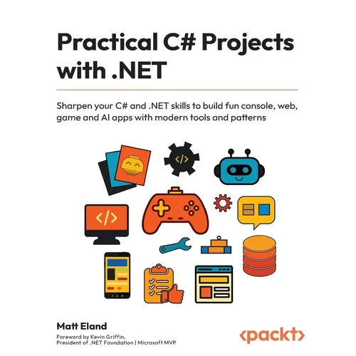 Practical C# Projects with .NET: Sharpen your C# and .NET skills to build fun console, web, game and AI apps with modern tools and patterns