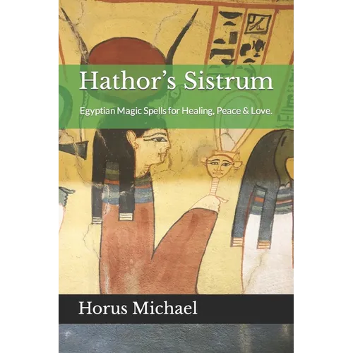 Hathor's Sistrum: Egyptian Magic Spells for Healing, Peace & Love.