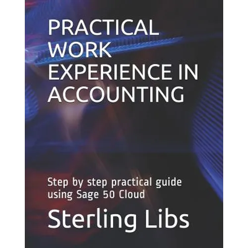 Practical Work Experience in Accounting: Step by step practical guide using Sage 50 cloud