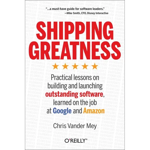 Shipping Greatness: Practical Lessons on Building and Launching Outstanding Software, Learned on the Job at Google and Amazon