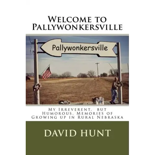 Welcome to Pallywonkersville: My Irreverent, But Humorous, Stories of Growing Up in Rural Nebraska