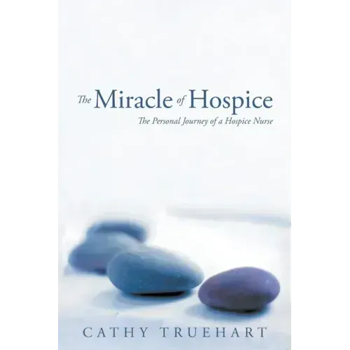 The Miracle of Hospice: The Personal Journey of a Hospice Nurse