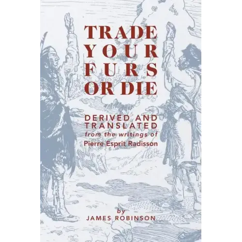 Trade Your Furs or Die: Derived and Translated from the writings of Pierre Esprit Radisson