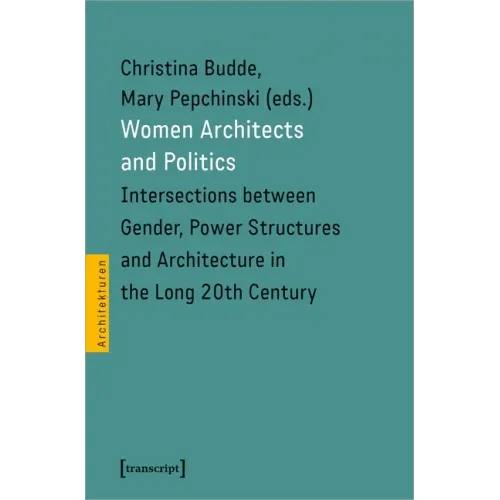 Women Architects and Politics: Intersections Between Gender, Power Structures, and Architecture in the Long Twentieth Century