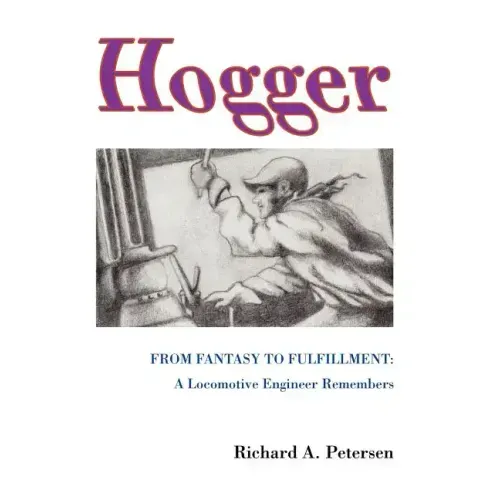 Hogger: From Fantasy To Fulfillment: A Locomotive Engineer Remembers