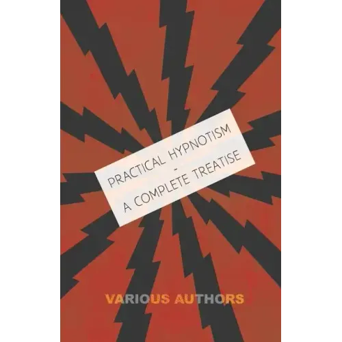 Practical Hypnotism - A Complete Treatise - What it is, What Can it Do and How to Do it