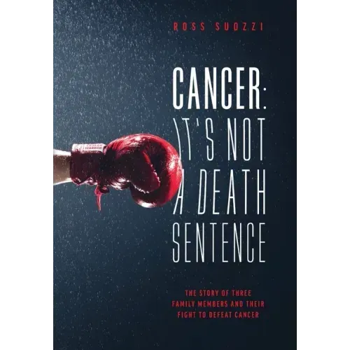 Cancer: It's Not A Death Sentence: The Story Of Three Family Members And Their Fight To Defeat A Deadly Disease