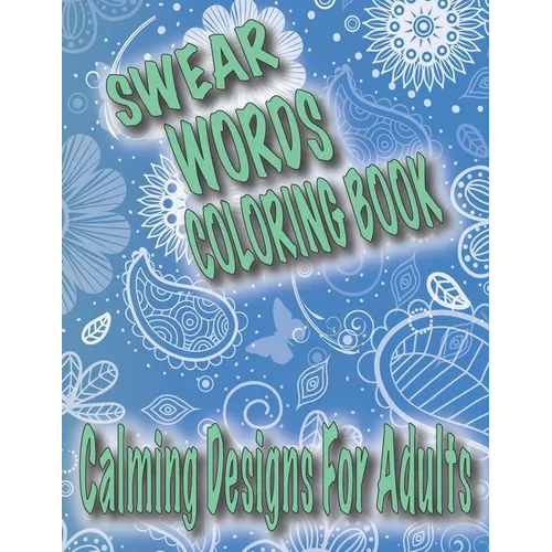 Swear Words Coloring Book: Calming Designs For Adults, Spirals, Mandala, Flowers, Animals, Curse Words