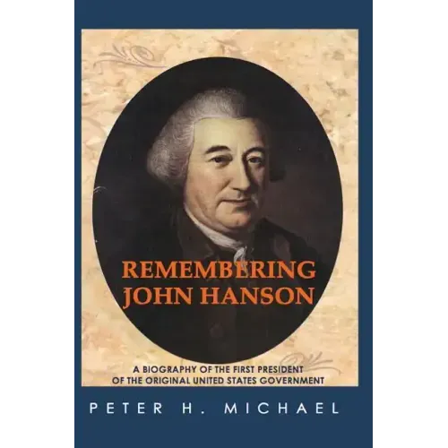 Remembering John Hanson: A biography of the first president of the original United States government