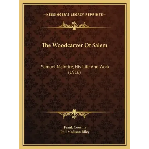 The Woodcarver Of Salem: Samuel McIntire, His Life And Work (1916)