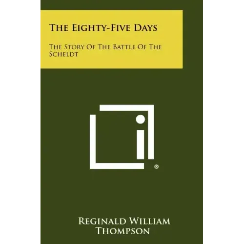 The Eighty-Five Days: The Story Of The Battle Of The Scheldt