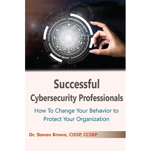 Successful Cybersecurity Professionals: How To Change Your Behavior to Protect Your Organization