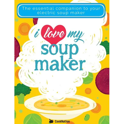 I Love My Soupmaker: The Only Soup Machine Recipe Book You'll Ever Need