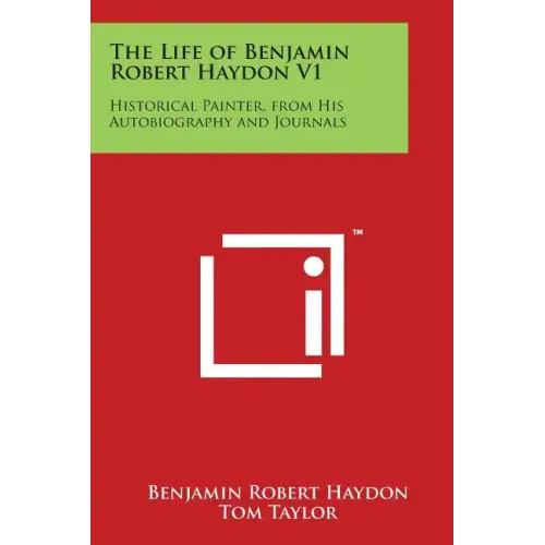 The Life of Benjamin Robert Haydon V1: Historical Painter, from His Autobiography and Journals