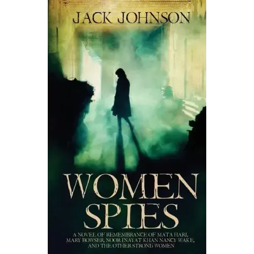 Women Spies: A Novel of Remembrance of Mata Hari, Mary Bowser, Noor Inayat Khan, Nancy Wake and other Strong Women of History