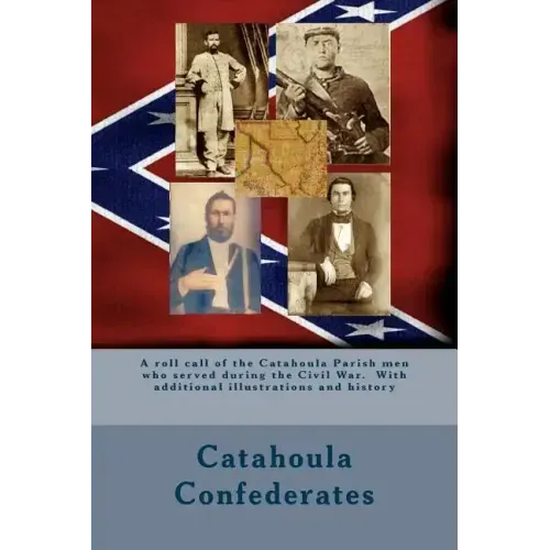 Catahoula Confederates: A roll call of the Catahoula Parish men who served during the Civil War. With additional illustrations and history