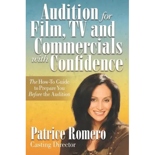 Audition For Film, TV and Commercials With Confidence: The How-to Guide to Prepare You Before the Audition