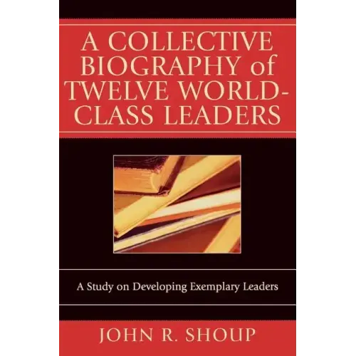 A Collective Biography of Twelve World-Class Leaders: A Study on Developing Exemplary Leaders