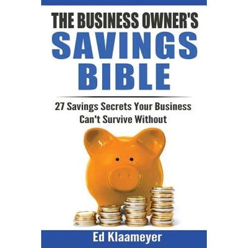 The Business Owner's Savings Bible: 27 Savings Secrets Your Business Can't Survive Without