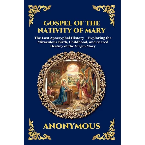 Gospel of the Nativity of Mary: The Lost Apocryphal History - Exploring the Miraculous Birth, Childhood, and Sacred Destiny of the Virgin Mary