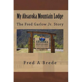My Absaroka Mountain Lodge: The Fred Garlow Jr. Story - Paperback