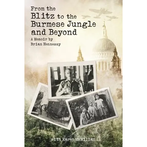 From the Blitz to the Burmese Jungle and Beyond: A World War II memoir by Brian Hennessy